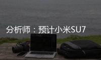 分析师：预计小米SU7平均售价不超过26万 销量这个数