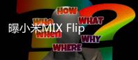 曝小米MIX Flip砍掉卫星通信功能，搭载3X直立长焦，售价能便宜500元