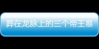 葬在龙脉上的三个帝王墓，一个不敢挖，一个不能挖，一个挖不开！